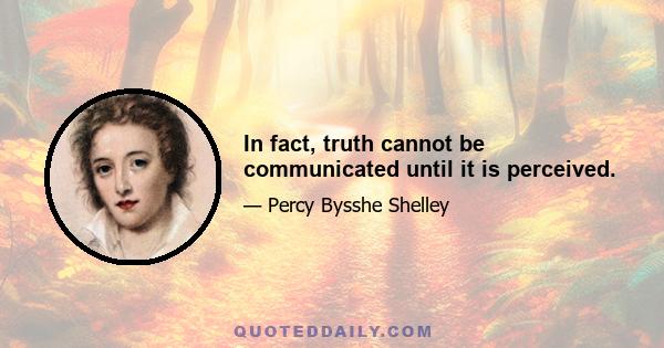 In fact, truth cannot be communicated until it is perceived.