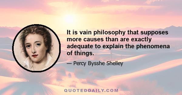 It is vain philosophy that supposes more causes than are exactly adequate to explain the phenomena of things.