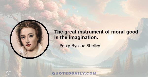 The great instrument of moral good is the imagination.