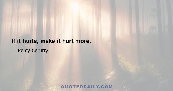 If it hurts, make it hurt more.