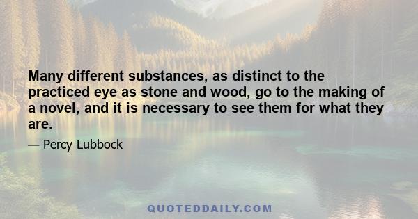 Many different substances, as distinct to the practiced eye as stone and wood, go to the making of a novel, and it is necessary to see them for what they are.