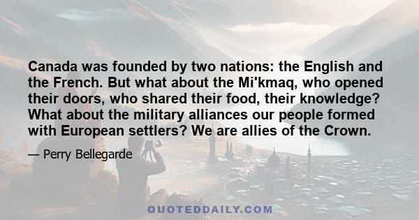 Canada was founded by two nations: the English and the French. But what about the Mi'kmaq, who opened their doors, who shared their food, their knowledge? What about the military alliances our people formed with