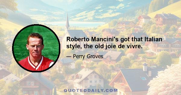 Roberto Mancini's got that Italian style, the old joie de vivre.