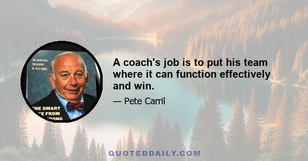 A coach's job is to put his team where it can function effectively and win.