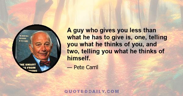 A guy who gives you less than what he has to give is, one, telling you what he thinks of you, and two, telling you what he thinks of himself.