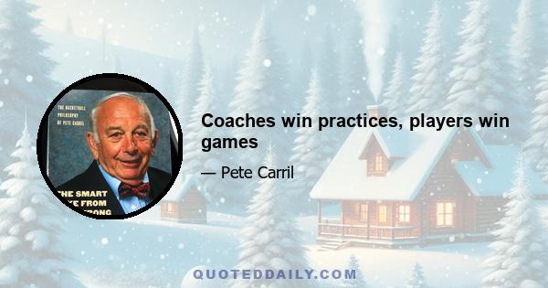 Coaches win practices, players win games