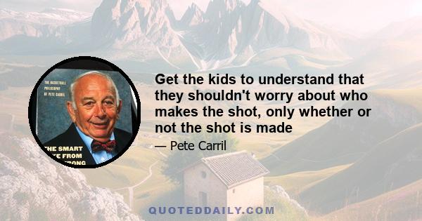 Get the kids to understand that they shouldn't worry about who makes the shot, only whether or not the shot is made