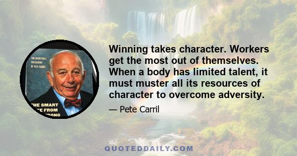 Winning takes character. Workers get the most out of themselves. When a body has limited talent, it must muster all its resources of character to overcome adversity.