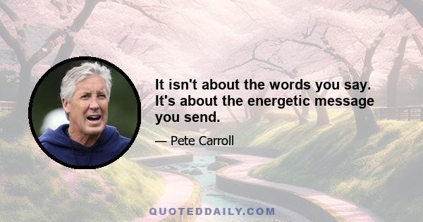 It isn't about the words you say. It's about the energetic message you send.