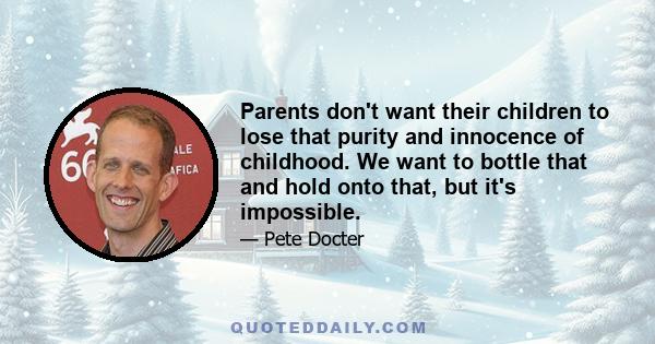 Parents don't want their children to lose that purity and innocence of childhood. We want to bottle that and hold onto that, but it's impossible.