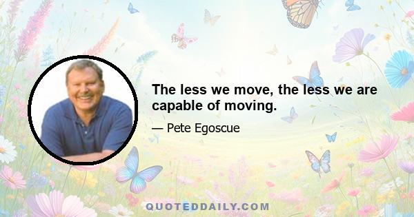 The less we move, the less we are capable of moving.