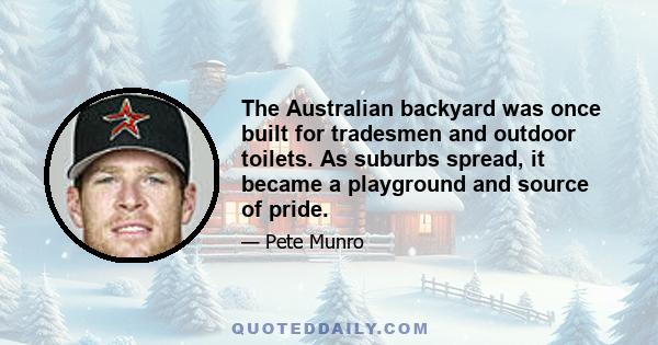 The Australian backyard was once built for tradesmen and outdoor toilets. As suburbs spread, it became a playground and source of pride.