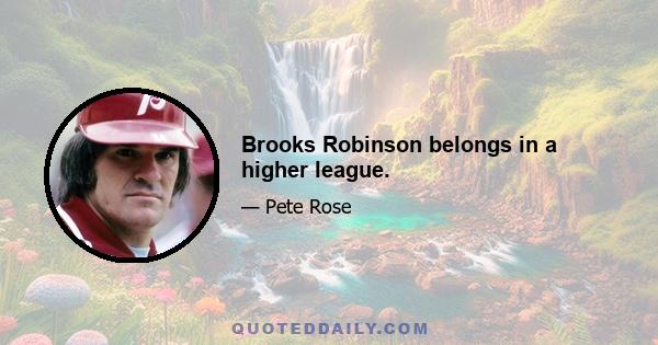 Brooks Robinson belongs in a higher league.