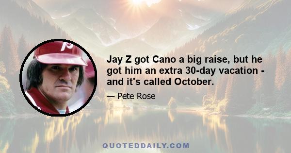 Jay Z got Cano a big raise, but he got him an extra 30-day vacation - and it's called October.