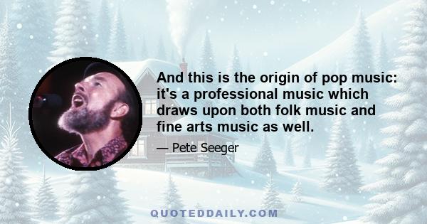 And this is the origin of pop music: it's a professional music which draws upon both folk music and fine arts music as well.