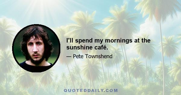 I'll spend my mornings at the sunshine café.