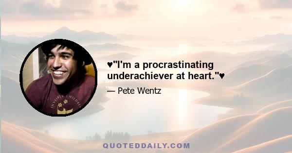 ♥I'm a procrastinating underachiever at heart.♥