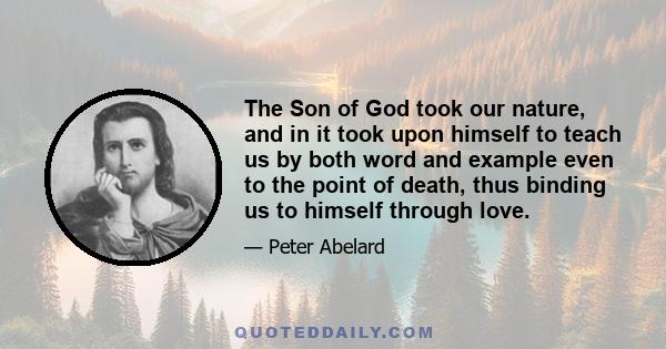 The Son of God took our nature, and in it took upon himself to teach us by both word and example even to the point of death, thus binding us to himself through love.