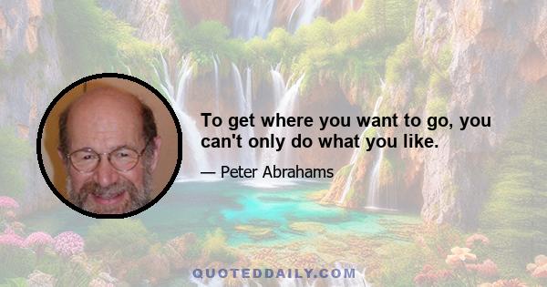 To get where you want to go, you can't only do what you like.