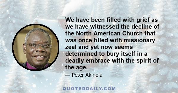 We have been filled with grief as we have witnessed the decline of the North American Church that was once filled with missionary zeal and yet now seems determined to bury itself in a deadly embrace with the spirit of