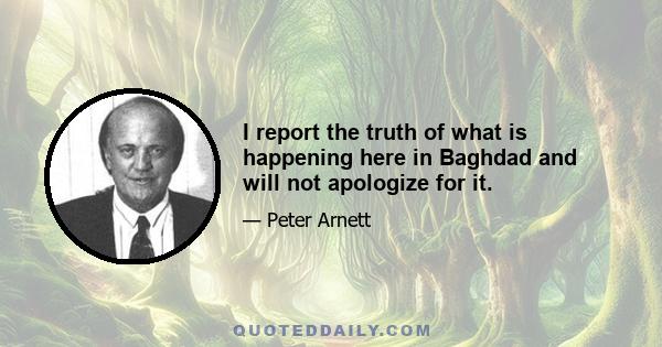 I report the truth of what is happening here in Baghdad and will not apologize for it.