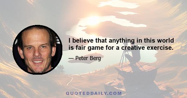 I believe that anything in this world is fair game for a creative exercise.