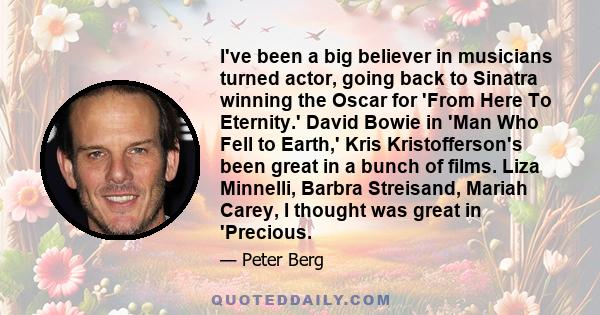 I've been a big believer in musicians turned actor, going back to Sinatra winning the Oscar for 'From Here To Eternity.' David Bowie in 'Man Who Fell to Earth,' Kris Kristofferson's been great in a bunch of films. Liza