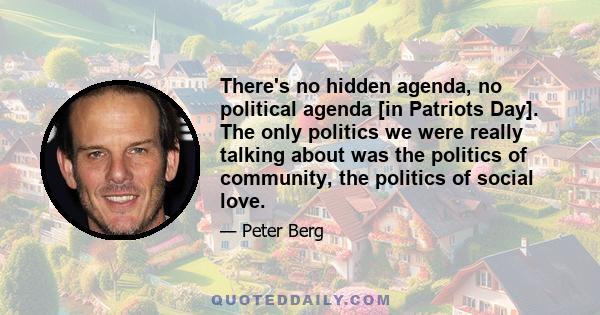 There's no hidden agenda, no political agenda [in Patriots Day]. The only politics we were really talking about was the politics of community, the politics of social love.