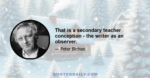 That is a secondary teacher conception - the writer as an observer.