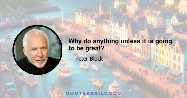 Why do anything unless it is going to be great?