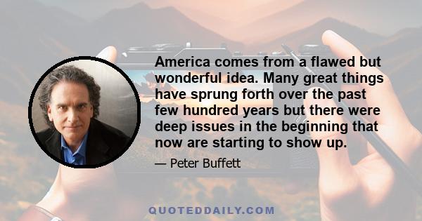 America comes from a flawed but wonderful idea. Many great things have sprung forth over the past few hundred years but there were deep issues in the beginning that now are starting to show up.