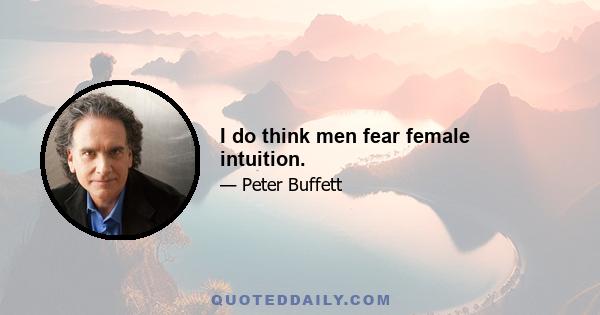 I do think men fear female intuition.