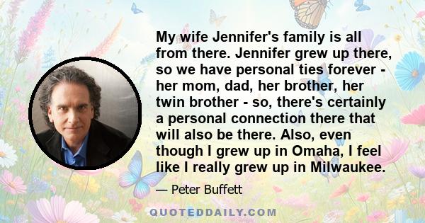 My wife Jennifer's family is all from there. Jennifer grew up there, so we have personal ties forever - her mom, dad, her brother, her twin brother - so, there's certainly a personal connection there that will also be