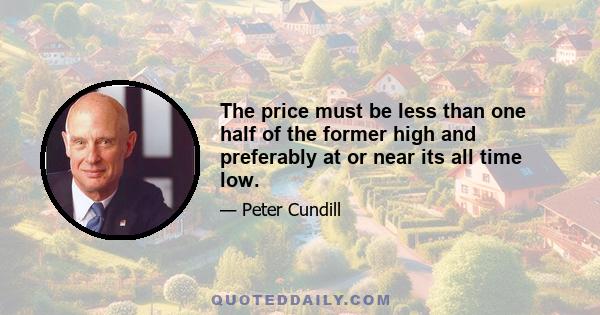 The price must be less than one half of the former high and preferably at or near its all time low.