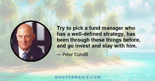 Try to pick a fund manager who has a well-defined strategy, has been through these things before, and go invest and stay with him.