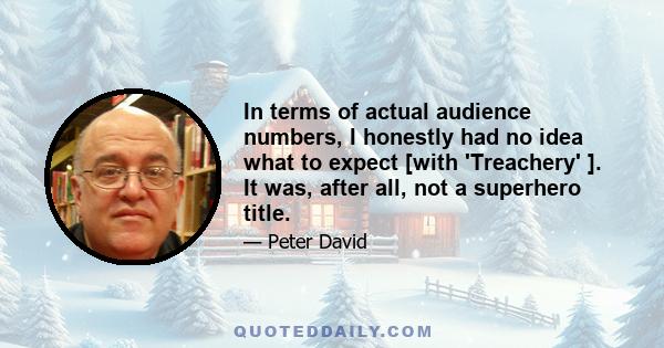 In terms of actual audience numbers, I honestly had no idea what to expect [with 'Treachery' ]. It was, after all, not a superhero title.