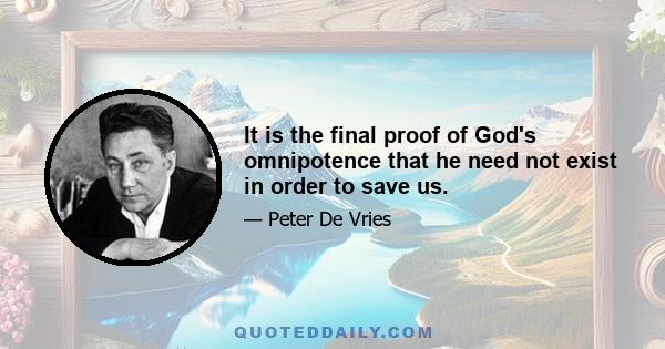 It is the final proof of God's omnipotence that he need not exist in order to save us.