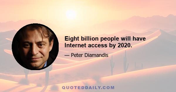 Eight billion people will have Internet access by 2020.