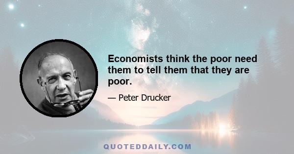 Economists think the poor need them to tell them that they are poor.