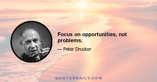 Focus on opportunities, not problems.