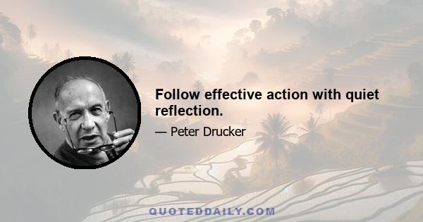 Follow effective action with quiet reflection.