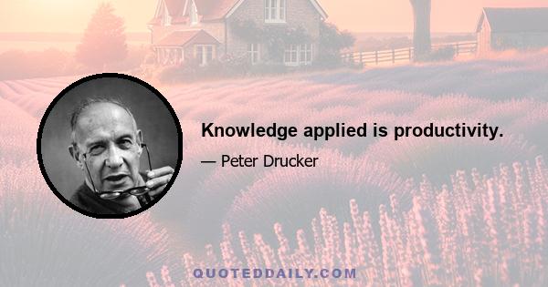 Knowledge applied is productivity.