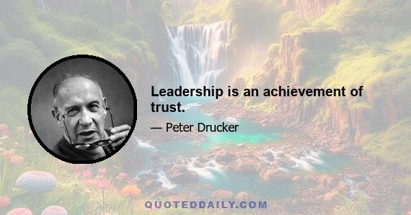 Leadership is an achievement of trust.