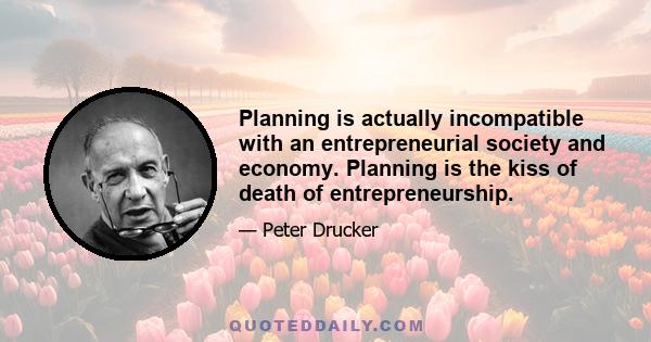 Planning is actually incompatible with an entrepreneurial society and economy. Planning is the kiss of death of entrepreneurship.