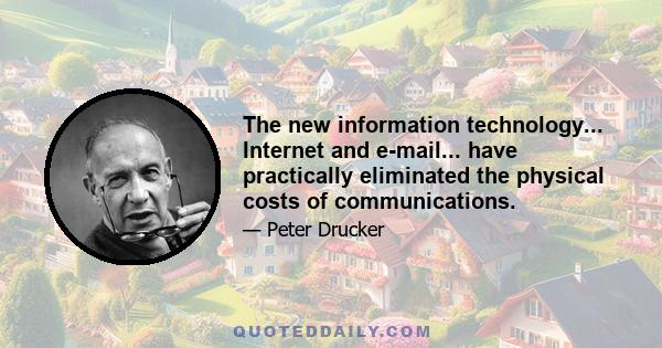 The new information technology... Internet and e-mail... have practically eliminated the physical costs of communications.