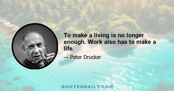 To make a living is no longer enough. Work also has to make a life.