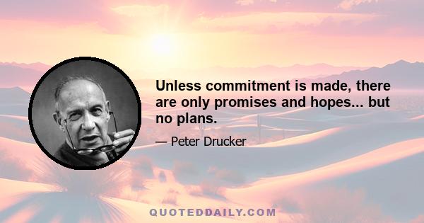 Unless commitment is made, there are only promises and hopes... but no plans.