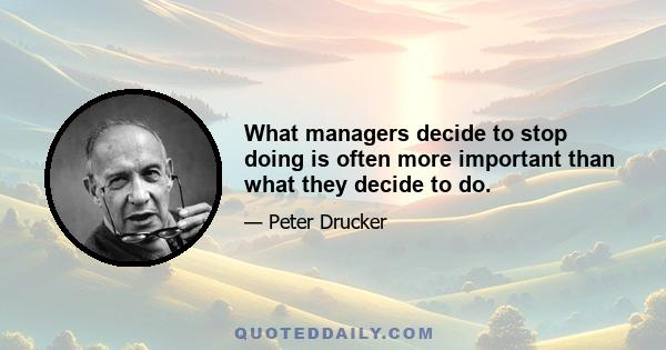 What managers decide to stop doing is often more important than what they decide to do.