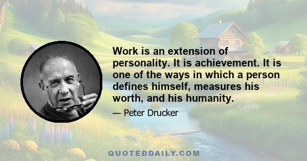 Work is an extension of personality. It is achievement. It is one of the ways in which a person defines himself, measures his worth, and his humanity.