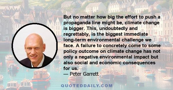 But no matter how big the effort to push a propaganda line might be, climate change is bigger. This, undoubtedly and regrettably, is the biggest immediate long-term environmental challenge we face. A failure to